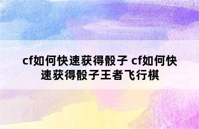 cf如何快速获得骰子 cf如何快速获得骰子王者飞行棋